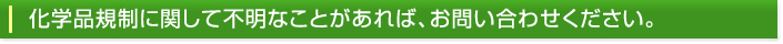 化学品規制に関して不明なことがあれば、お問い合わせください。